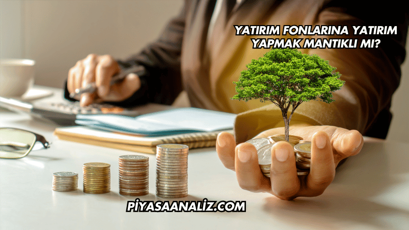 Yatırım Fonlarına Yatırım Yapmak Mantıklı mı?